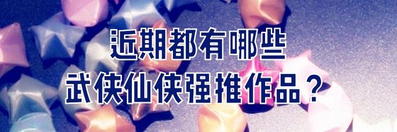 近期都有哪些武俠仙俠強推作品？